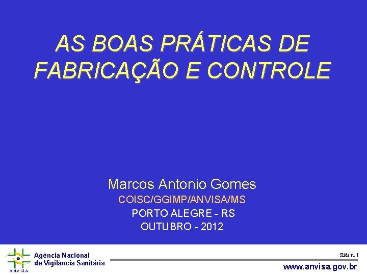 AS BOAS PRÁTICAS DE FABRICAÇÃO E CONTROLE Marcos Antonio Gomes COISC/GGIMP/ANVISA/MS PORTO ALEGRE -