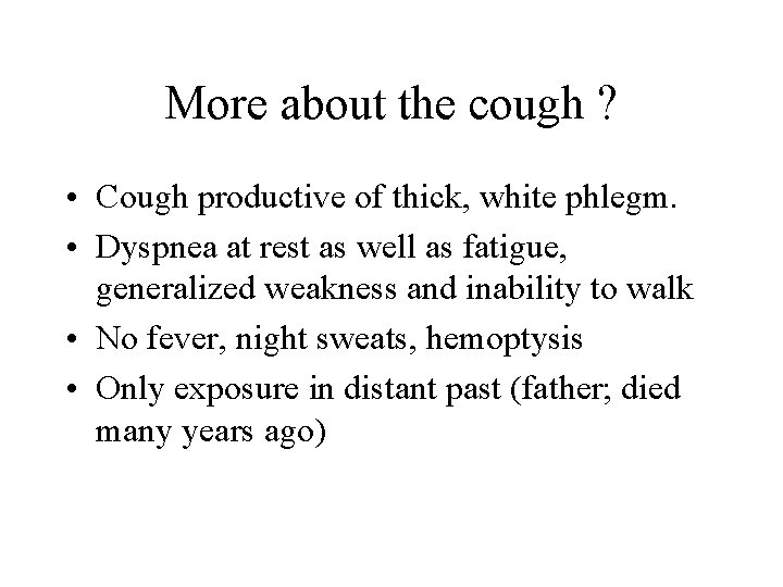 More about the cough ? • Cough productive of thick, white phlegm. • Dyspnea