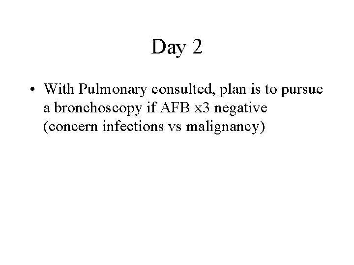 Day 2 • With Pulmonary consulted, plan is to pursue a bronchoscopy if AFB