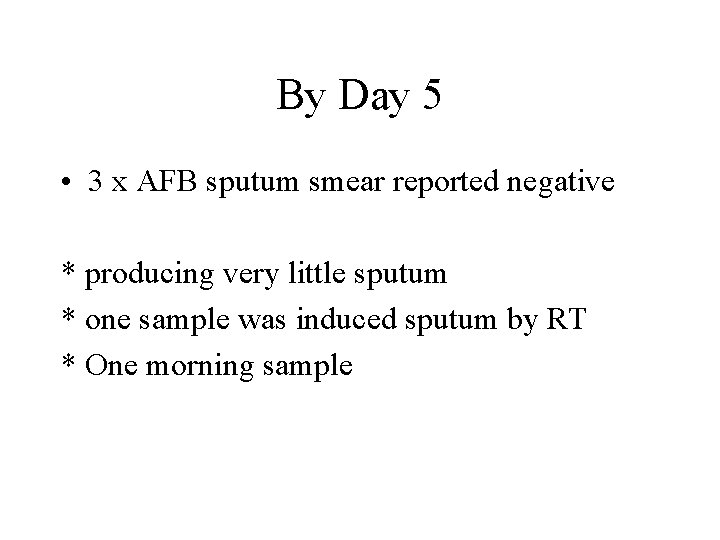 By Day 5 • 3 x AFB sputum smear reported negative * producing very