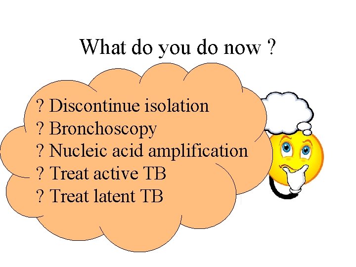 What do you do now ? ? Discontinue isolation ? Bronchoscopy ? Nucleic acid