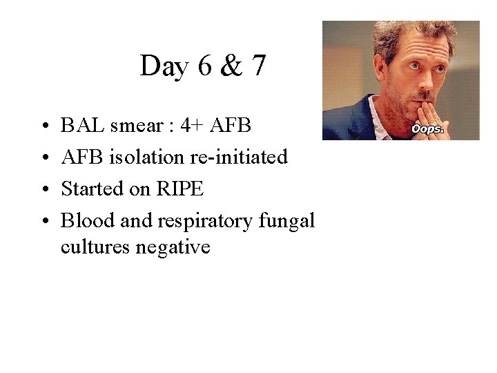 Day 6 & 7 • • BAL smear : 4+ AFB isolation re-initiated Started