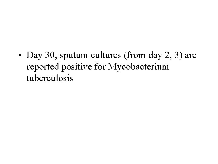  • Day 30, sputum cultures (from day 2, 3) are reported positive for