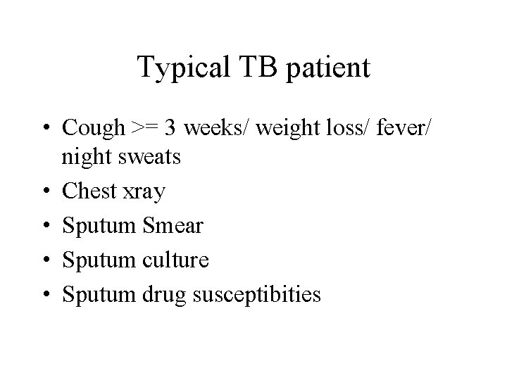 Typical TB patient • Cough >= 3 weeks/ weight loss/ fever/ night sweats •