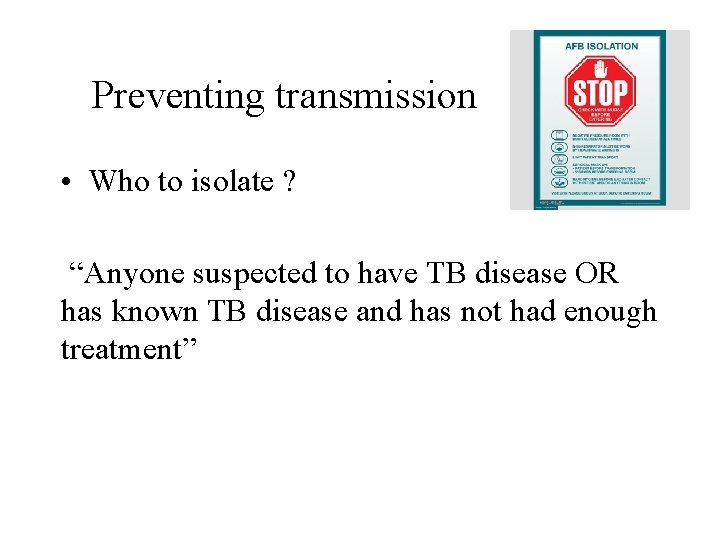 Preventing transmission • Who to isolate ? “Anyone suspected to have TB disease OR