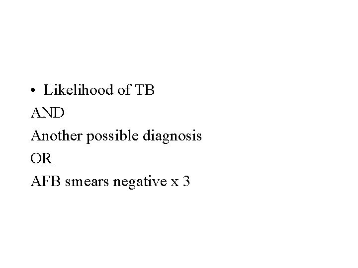  • Likelihood of TB AND Another possible diagnosis OR AFB smears negative x