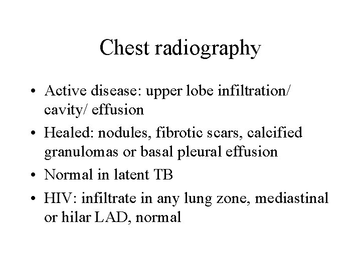 Chest radiography • Active disease: upper lobe infiltration/ cavity/ effusion • Healed: nodules, fibrotic