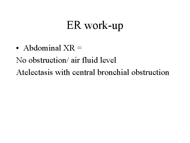 ER work-up • Abdominal XR = No obstruction/ air fluid level Atelectasis with central