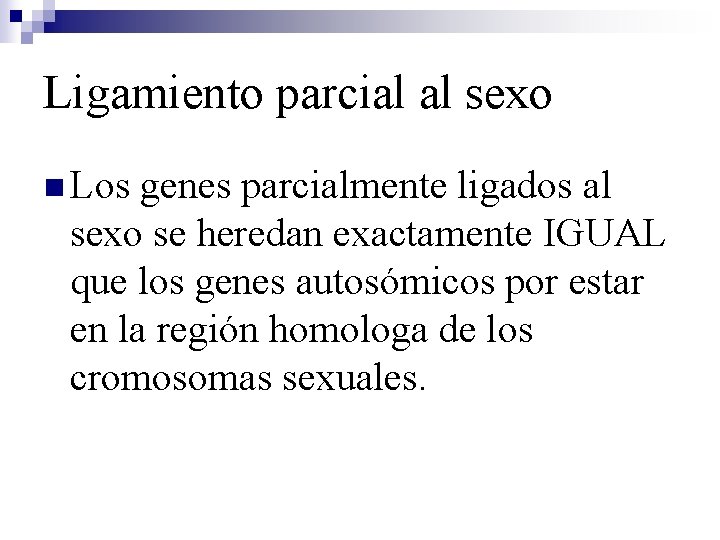 Ligamiento parcial al sexo n Los genes parcialmente ligados al sexo se heredan exactamente
