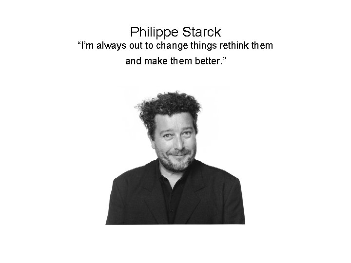 Philippe Starck “I’m always out to change things rethink them and make them better.