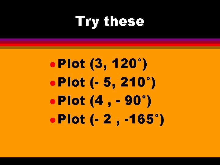 Try these l Plot (3, 120°) l Plot (- 5, 210°) l Plot (4