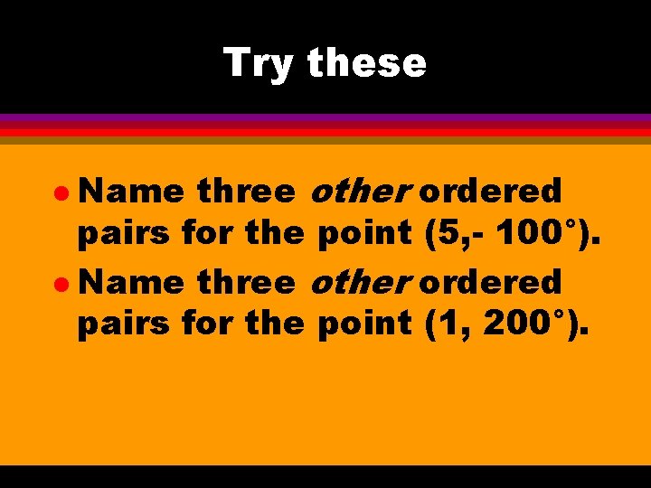 Try these three other ordered pairs for the point (5, - 100°). l Name