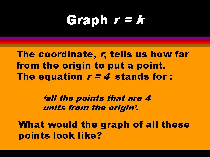 Graph r = k The coordinate, r, tells us how far from the origin