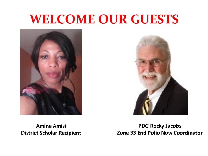 WELCOME OUR GUESTS Amina Amisi District Scholar Recipient PDG Rocky Jacobs Zone 33 End