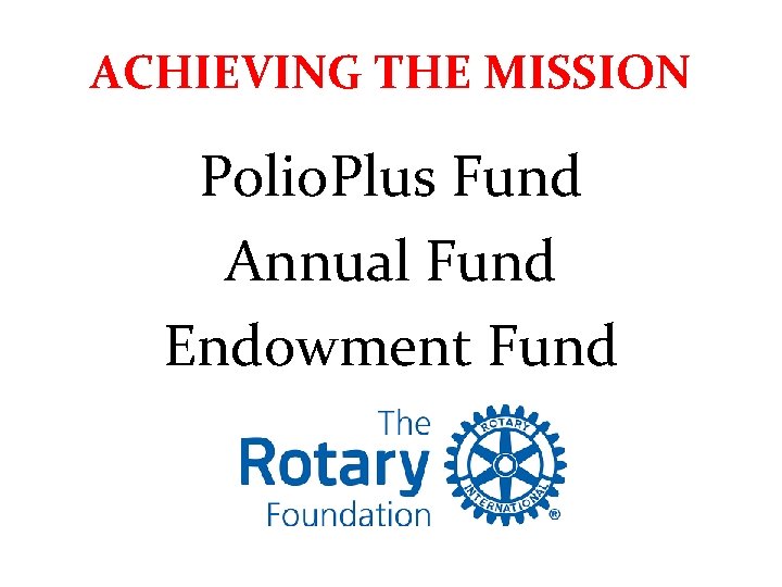 ACHIEVING THE MISSION Polio. Plus Fund Annual Fund Endowment Fund 