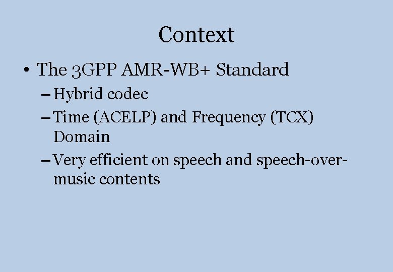 Context • The 3 GPP AMR-WB+ Standard – Hybrid codec – Time (ACELP) and