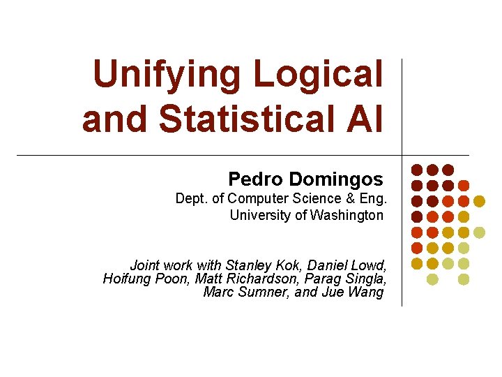 Unifying Logical and Statistical AI Pedro Domingos Dept. of Computer Science & Eng. University