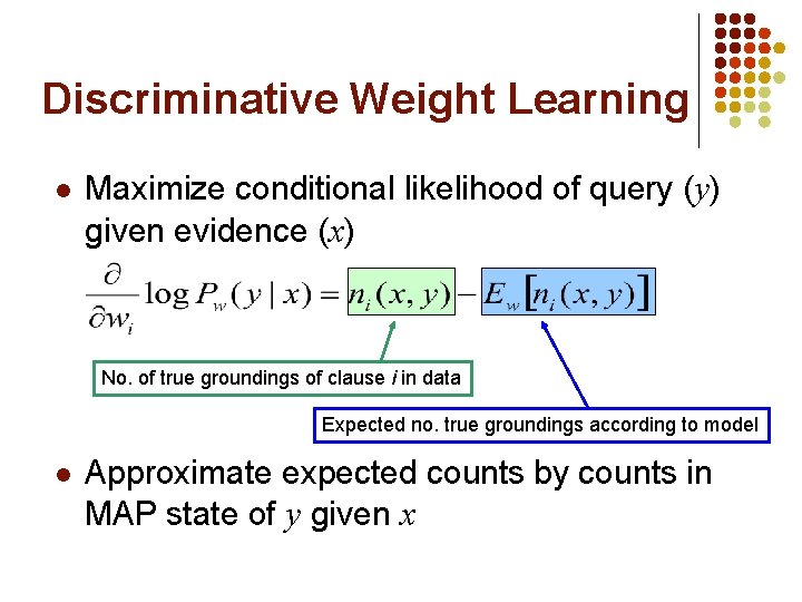 Discriminative Weight Learning l Maximize conditional likelihood of query (y) given evidence (x) No.