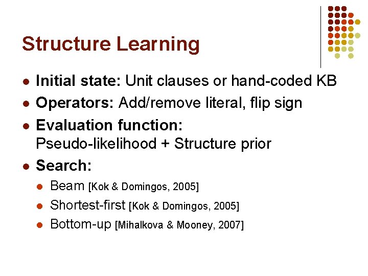 Structure Learning l l Initial state: Unit clauses or hand-coded KB Operators: Add/remove literal,