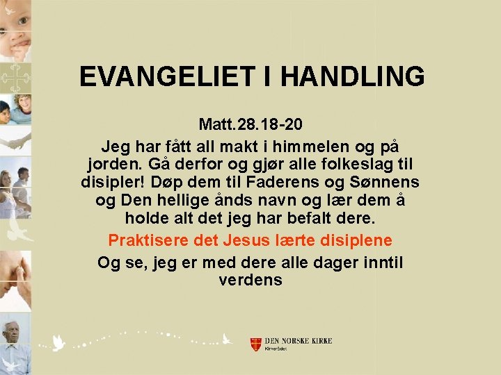 EVANGELIET I HANDLING Matt. 28. 18 -20 Jeg har fått all makt i himmelen