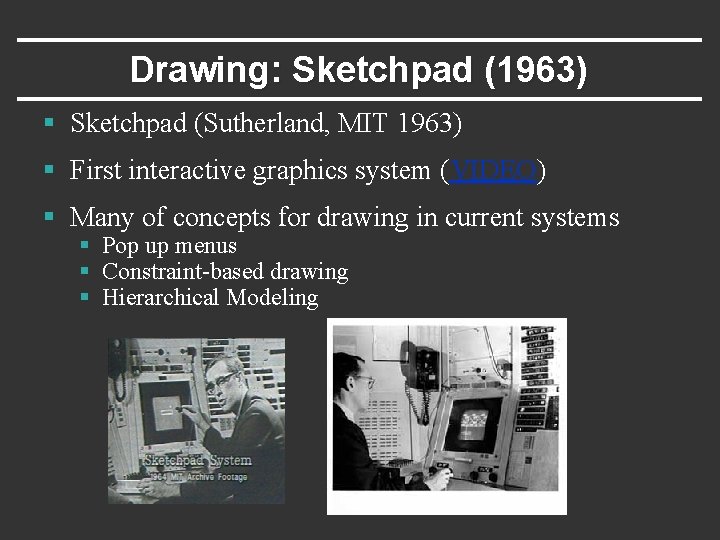 Drawing: Sketchpad (1963) § Sketchpad (Sutherland, MIT 1963) § First interactive graphics system (VIDEO)