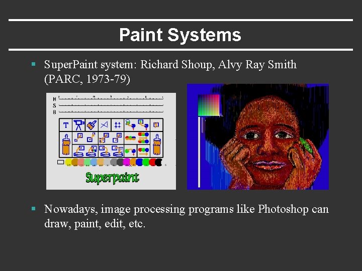 Paint Systems § Super. Paint system: Richard Shoup, Alvy Ray Smith (PARC, 1973 -79)