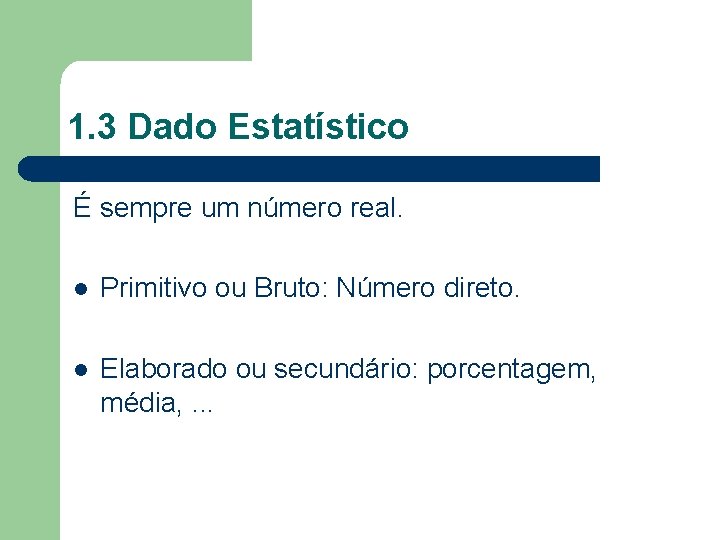 1. 3 Dado Estatístico É sempre um número real. l Primitivo ou Bruto: Número