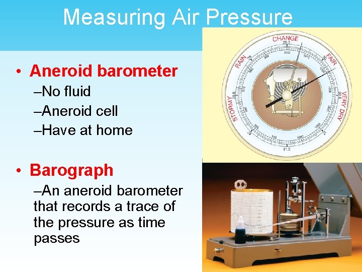 Measuring Air Pressure • Aneroid barometer –No fluid –Aneroid cell –Have at home •
