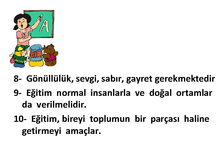 8 - Gönüllülük, sevgi, sabır, gayret gerekmektedir 9 - Eğitim normal insanlarla ve doğal