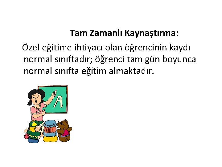 Tam Zamanlı Kaynaştırma: Özel eğitime ihtiyacı olan öğrencinin kaydı normal sınıftadır; öğrenci tam gün