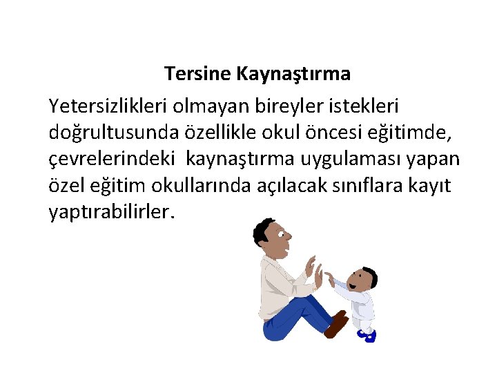 Tersine Kaynaştırma Yetersizlikleri olmayan bireyler istekleri doğrultusunda özellikle okul öncesi eğitimde, çevrelerindeki kaynaştırma uygulaması