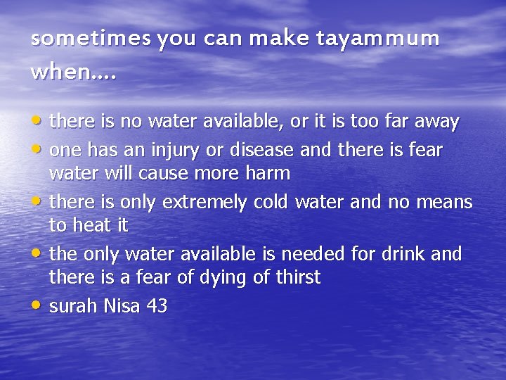 sometimes you can make tayammum when…. • there is no water available, or it