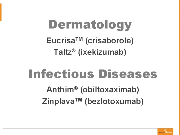 Dermatology Eucrisa. TM (crisaborole) Taltz® (ixekizumab) Infectious Diseases Anthim® (obiltoxaximab) Zinplava. TM (bezlotoxumab) 