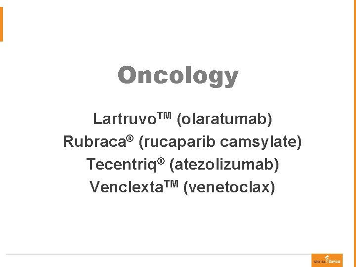 Oncology Lartruvo. TM (olaratumab) Rubraca® (rucaparib camsylate) Tecentriq® (atezolizumab) Venclexta. TM (venetoclax) 