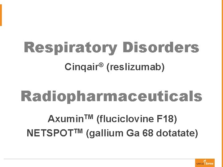 Respiratory Disorders Cinqair® (reslizumab) Radiopharmaceuticals Axumin. TM (fluciclovine F 18) NETSPOTTM (gallium Ga 68