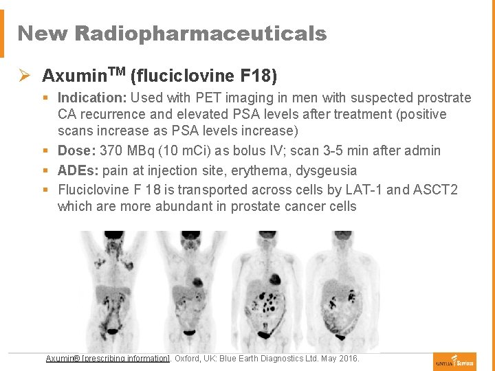 New Radiopharmaceuticals Ø Axumin. TM (fluciclovine F 18) § Indication: Used with PET imaging