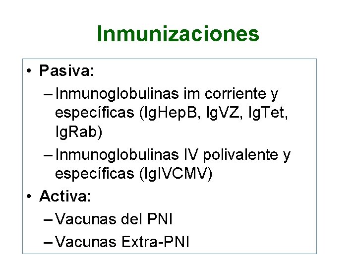 Inmunizaciones • Pasiva: – Inmunoglobulinas im corriente y específicas (Ig. Hep. B, Ig. VZ,