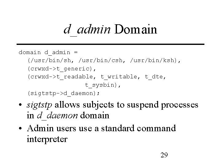 d_admin Domain d_admin = (/usr/bin/sh, /usr/bin/csh, /usr/bin/ksh), (crwxd->t_generic), (crwxd->t_readable, t_writable, t_dte, t_sysbin), (sigtstp->d_daemon); •