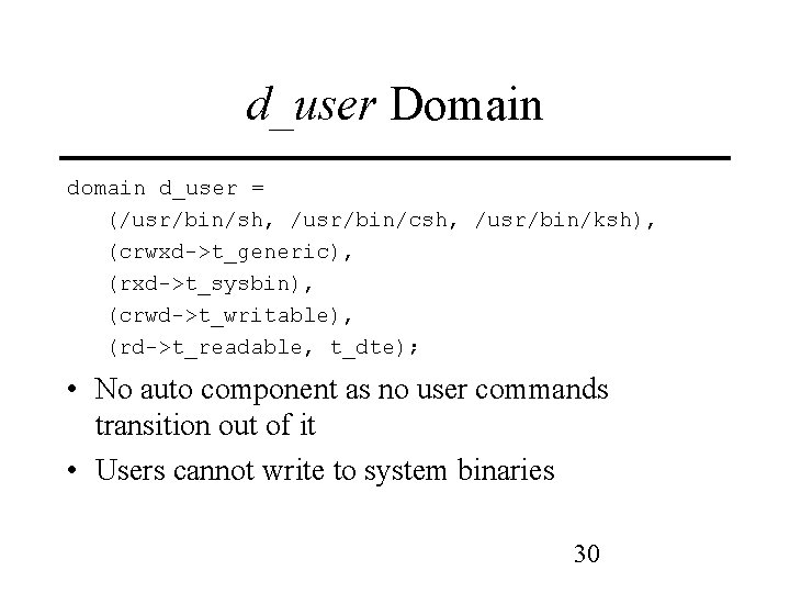 d_user Domain d_user = (/usr/bin/sh, /usr/bin/csh, /usr/bin/ksh), (crwxd->t_generic), (rxd->t_sysbin), (crwd->t_writable), (rd->t_readable, t_dte); • No