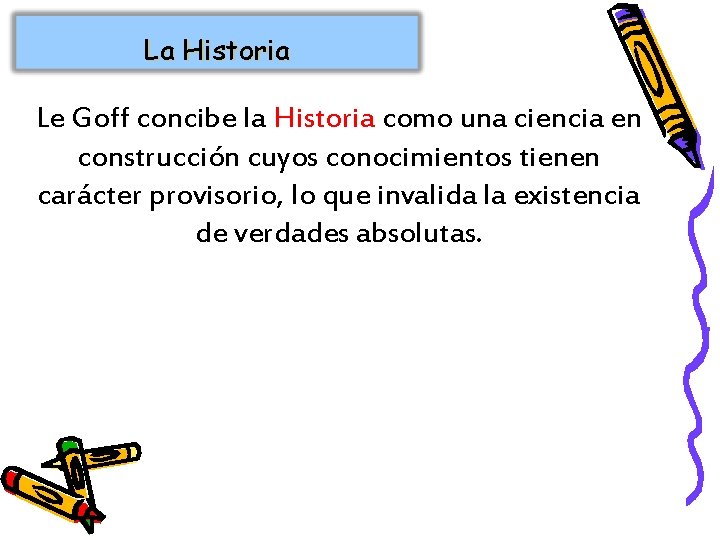 La Historia Le Goff concibe la Historia como una ciencia en construcción cuyos conocimientos