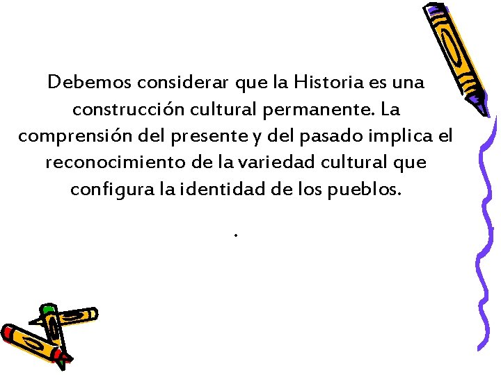 Debemos considerar que la Historia es una construcción cultural permanente. La comprensión del presente