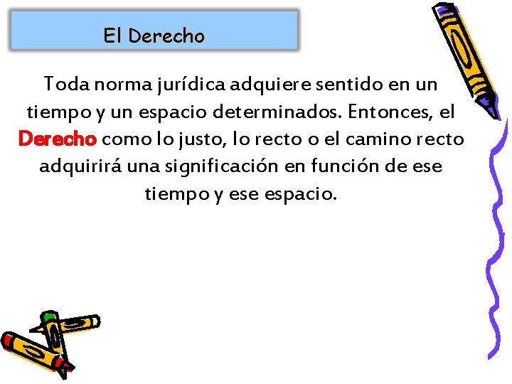 El Derecho Toda norma jurídica adquiere sentido en un tiempo y un espacio determinados.