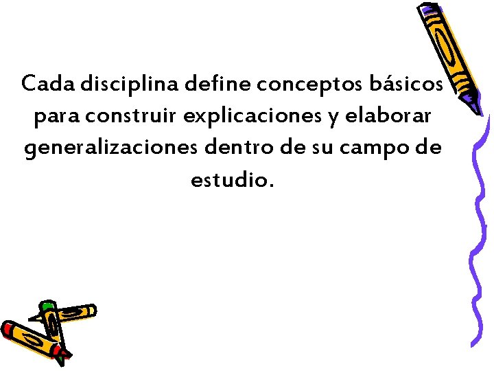 Cada disciplina define conceptos básicos para construir explicaciones y elaborar generalizaciones dentro de su