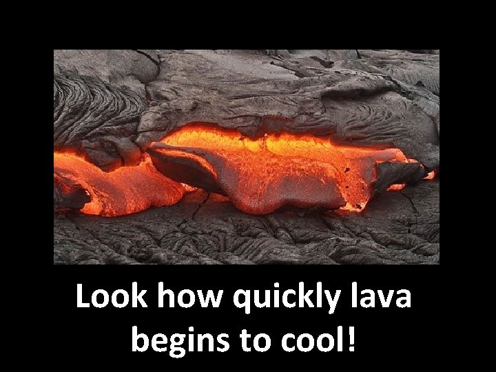 Look how quickly lava begins to cool! 