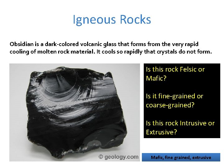 Igneous Rocks Obsidian is a dark-colored volcanic glass that forms from the very rapid