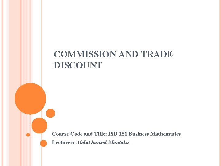 COMMISSION AND TRADE DISCOUNT Course Code and Title: ISD 151 Business Mathematics Lecturer: Abdul COMMISSION AND TRADE DISCOUNT Course Code and Title: ISD 151 Business Mathematics Lecturer: Abdul