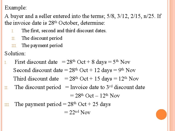 Example: A buyer and a seller entered into the terms; 5/8, 3/12, 2/15, n/25. Example: A buyer and a seller entered into the terms; 5/8, 3/12, 2/15, n/25.