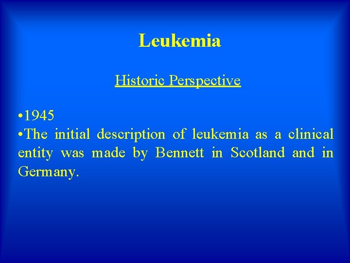 Leukemia Historic Perspective • 1945 • The initial description of leukemia as a clinical