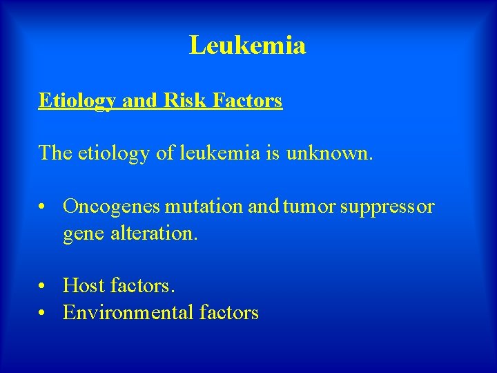 Leukemia Etiology and Risk Factors The etiology of leukemia is unknown. • Oncogenes mutation
