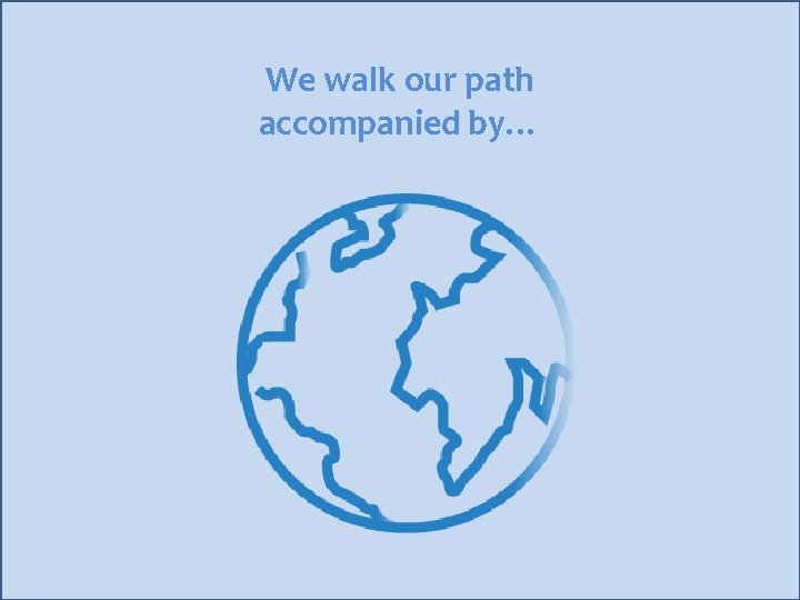 We walk our path accompanied by… 